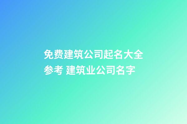 免费建筑公司起名大全参考 建筑业公司名字-第1张-公司起名-玄机派